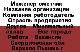 Инженер-сметчик › Название организации ­ Компания-работодатель › Отрасль предприятия ­ Другое › Минимальный оклад ­ 1 - Все города Работа » Вакансии   . Свердловская обл.,Верхняя Пышма г.